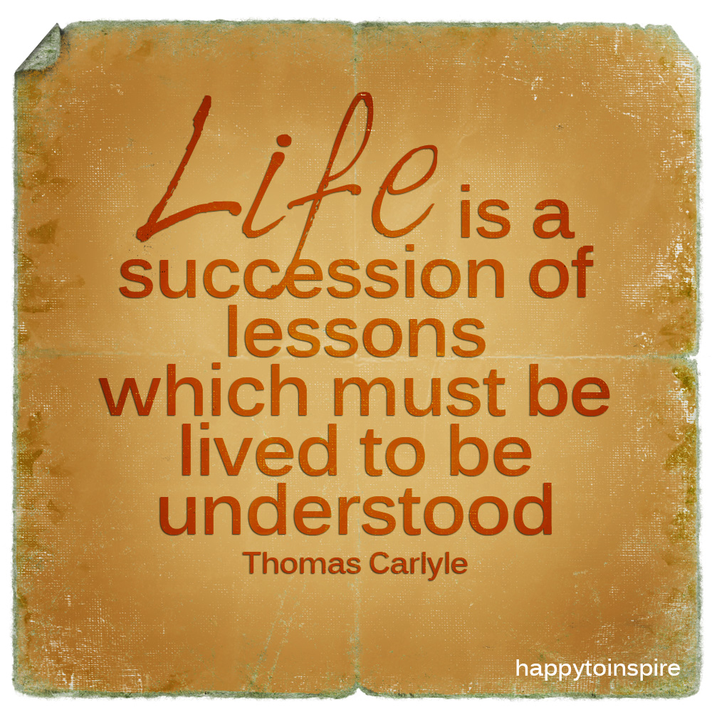 Life is a succession of lessons which must be lived to be understood
