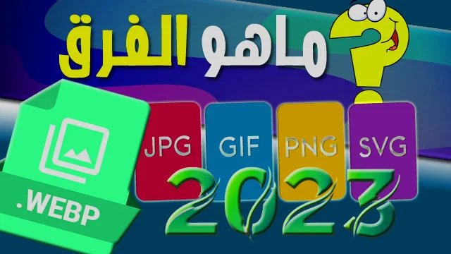 ماهو الفرق بين صيغ جميع الصور jpg - gif - png - WebP - image 2023 - 2024 - 2025 - 2026