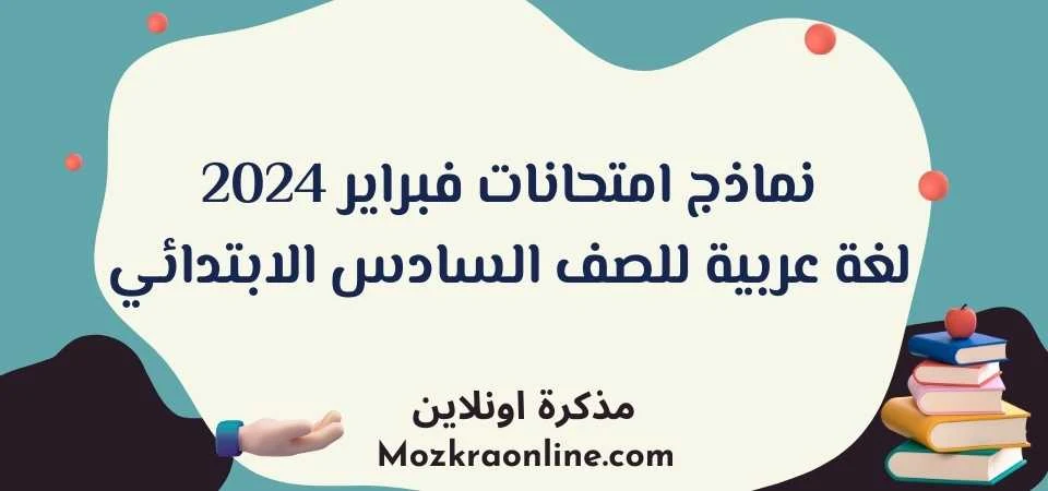 نماذج امتحانات شهر فبراير 2024 لغة عربية للصف السادس الابتدائي