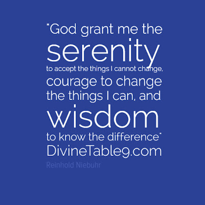 "God grant me the serenity to accept the things I cannot change, courage to change the things I can, and wisdom to know the difference" Reinhold Niebuhr