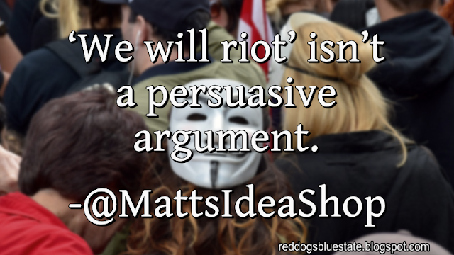 “‘We will riot’ isn’t a persuasive argument.” -@MattsIdeaShop