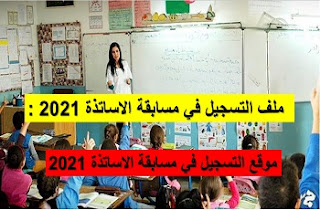 ملف التسجيل في مسابقة الاساتذة 2021 :