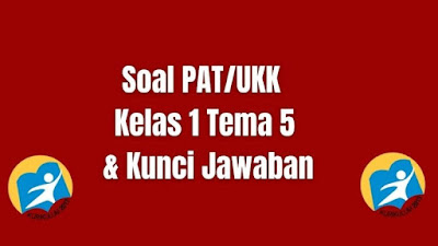 Soal dan Kunci Jawaban PAT/UKK Kelas 1 Tema 5 SD/MI Kurikulum 2013