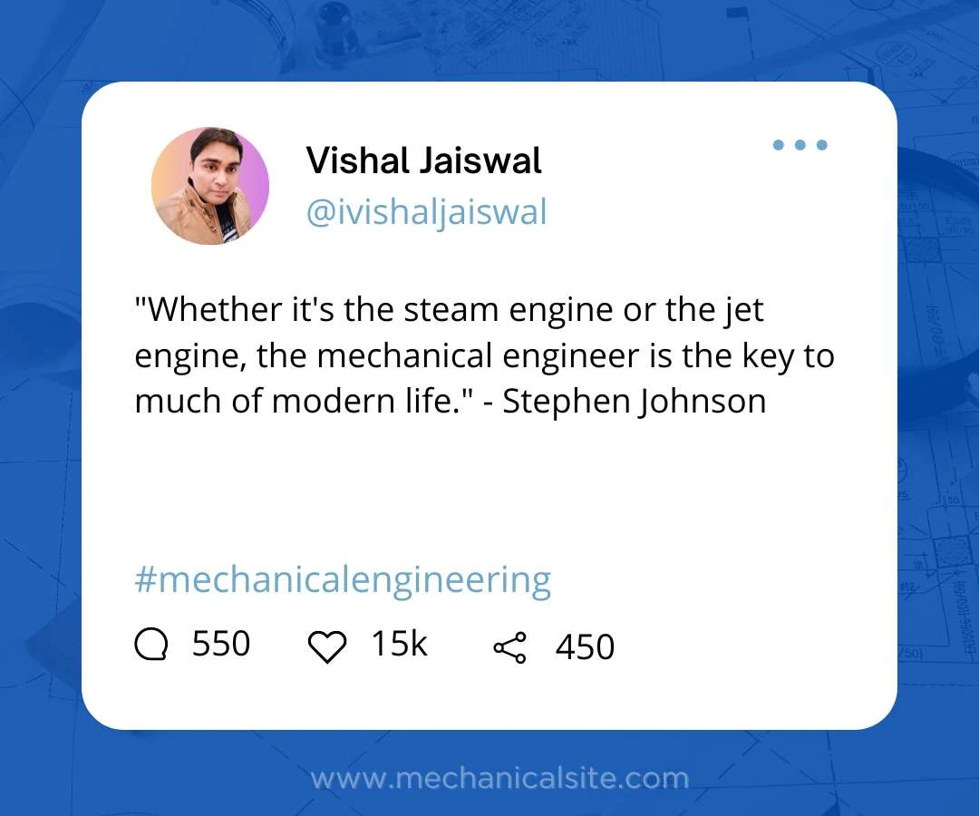 "Whether it's the steam engine or the jet engine, the mechanical engineer is the key to much of modern life." - Stephen Johnson