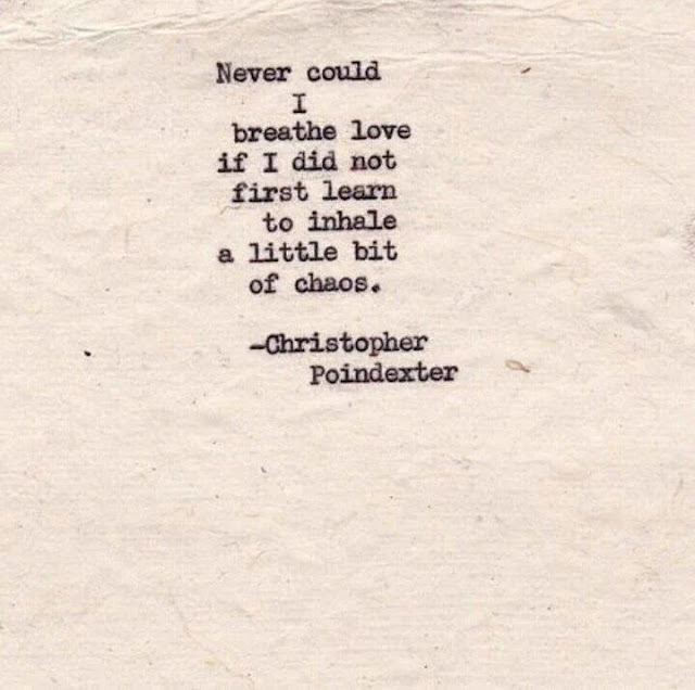 Never could I breathe love if I did not first learn to inhale a little bit of chaos. -Christopher Poindexter