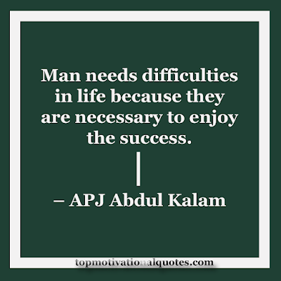 Man needs difficulties in life because they  are necessary to enjoy  the success.   – APJ Abdul Kalam