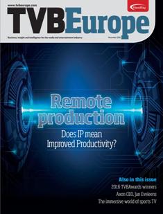 TVBEurope. Business, insight and intelligence for the broadcast media industry - November 2016 | ISSN 1461-4197 | TRUE PDF | Mensile | Professionisti | Broadcast | Comunicazione
TVBEurope is the leading European broadcast media publication and business platform providing news and analysis, business profiles and case studies on the latest industry developments. Whether it is emerging technology from the world of broadcast workflow or multi-platform content, TVBEurope is at the heart of it all as the leading source of content across the entire broadcast chain.
TVBEurope’s monthly magazine offers readers an insight into the broadcast world through a mix of features, interviews, case studies and topical forums.
TVBEurope’s own in-house conferences and specialist roundtables have built up a strong reputation and following, offering in-depth analysis of the challenges and developments in Beyond HD and IT Broadcast Workflow. TVBEurope also hosts the prestigious broadcast media awards gala, the TVBAwards.