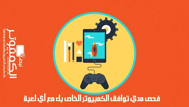 فحص مدي توافق الكمبيوتر الخاص بك مع أي لعبة