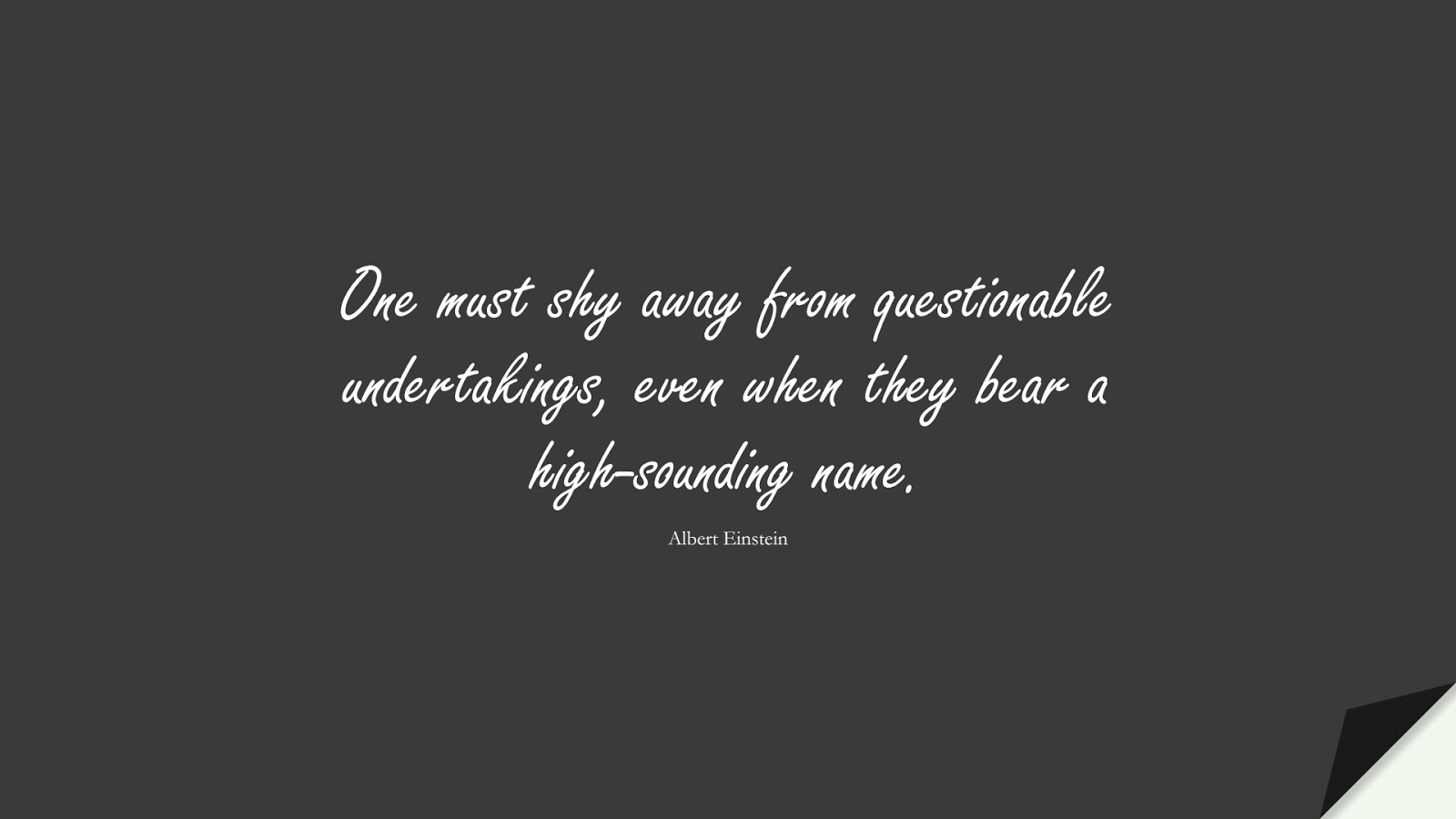 One must shy away from questionable undertakings, even when they bear a high-sounding name. (Albert Einstein);  #AlbertEnsteinQuotes