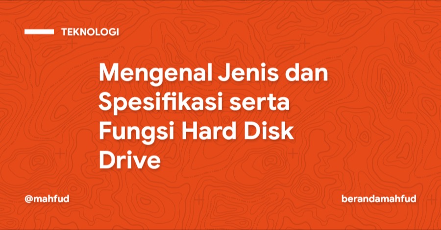 Mengenal Jenis dan Spesifikasi serta Fungsi Hard Disk Drive