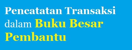 Pencatatan Transaksi dalam Buku Besar Pembantu - Panduan 