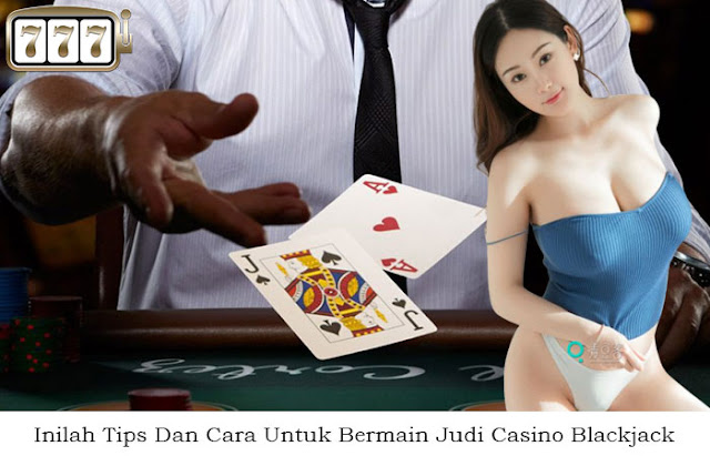 Inilah Tips Dan Cara Untuk Bermain Judi Casino Blackjack