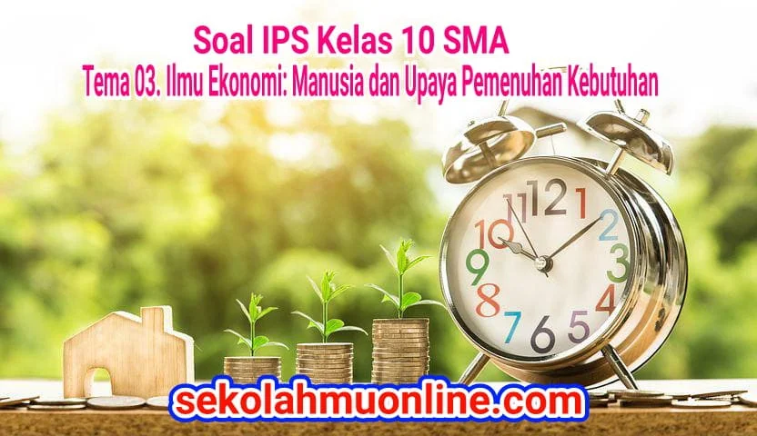 Soal IPS Kelas 10 SMA Tema 03. Ilmu Ekonomi: Manusia dan Upaya Pemenuhan Kebutuhan lengkap dengan kunci jawaban dan pembahasannya