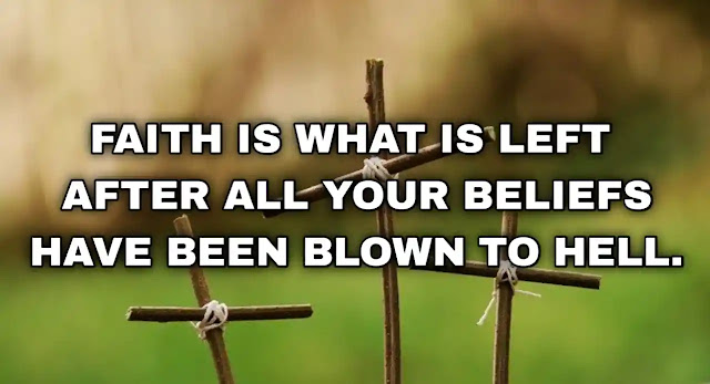 Faith is what is left after all your beliefs have been blown to hell.