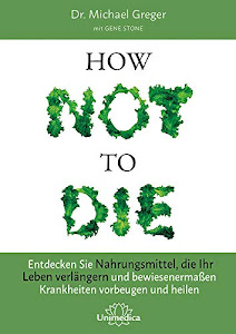 How Not To Die: Entdecken Sie Nahrungsmittel, die Ihr Leben verlängern - und bewiesenermaßen Krankheiten vorbeugen und heilen (German Edition)