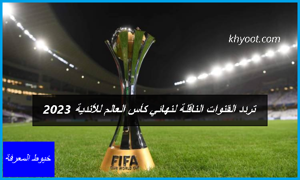 تردد القنوات الناقلة لنهائي كأس العالم للأندية 2023