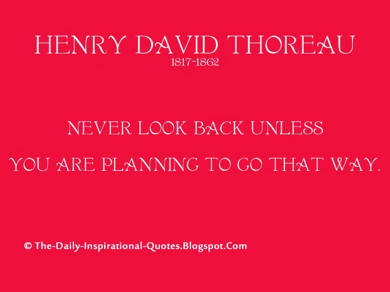 Never look back unless you are planning to go that way. - Henry David Thoreau