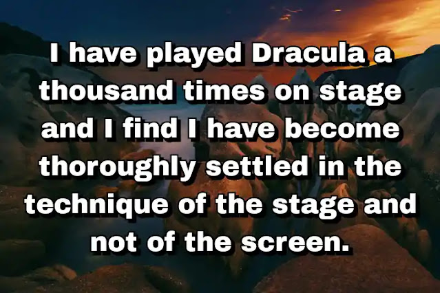"I have played Dracula a thousand times on stage and I find I have become thoroughly settled in the technique of the stage and not of the screen." ~ Bela Lugosi