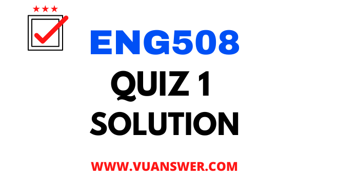 ENG508 Quiz 1 Solution - VU Answer