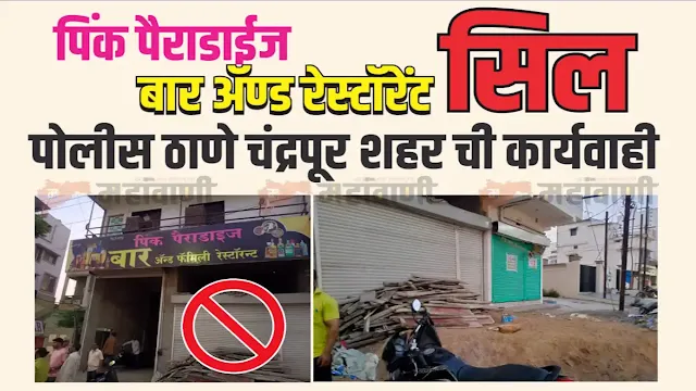 Chandrapur: The administration has finally taken strict action against the Pink Paradise Bar and Restaurant in the city and sealed it for seven days.