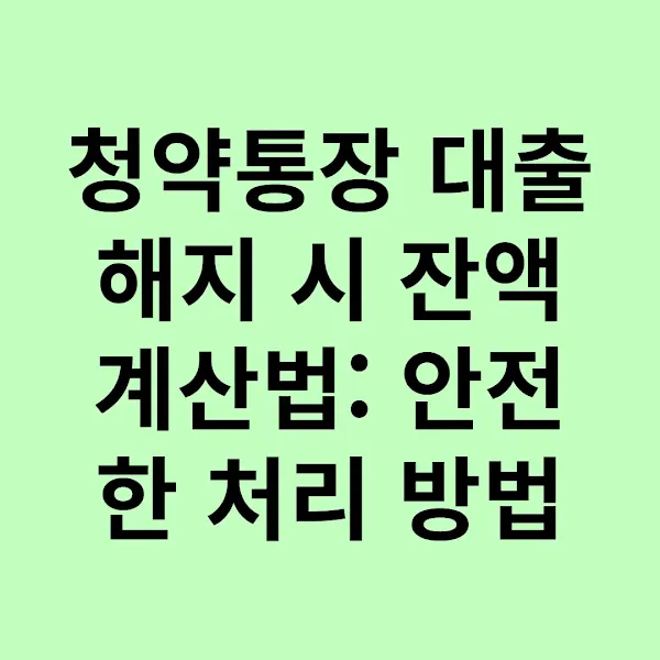 청약통장 대출 해지 시 잔액 계산법 안전한 처리 방법