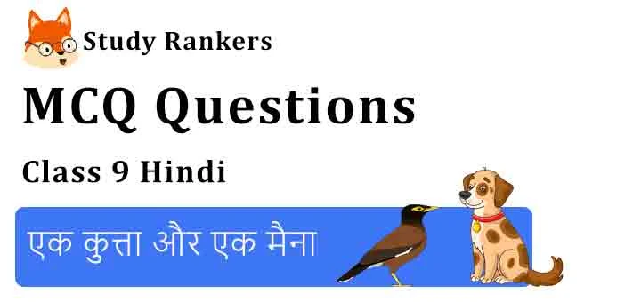 MCQ Questions for Class 9 Hindi Chapter 8 एक कुत्ता और एक मैना क्षितिज