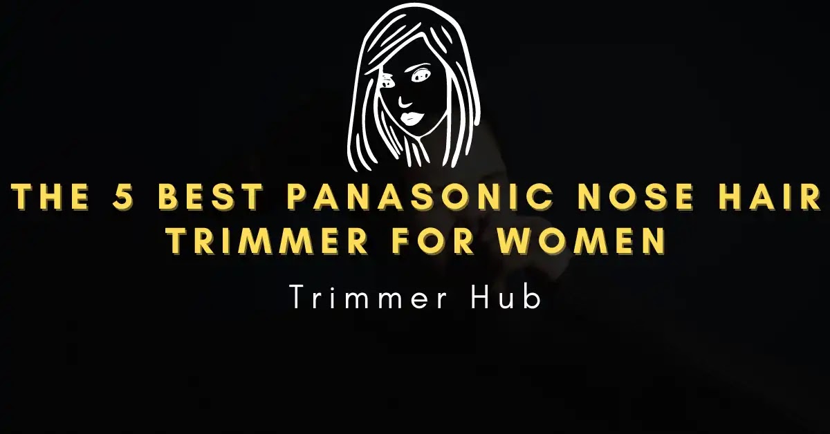 The 5 Best Panasonic Nose Hair Trimmer for Women - How to Choose the Best