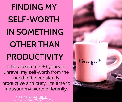 It has taken me 60 years to unravel my self-worth from the need to be constantly productive and busy. It's time to measure my worth differently.