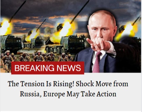 The Tension Is Rising! Shock Move from Russia, Europe May Take Action