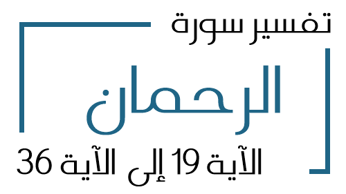 55- تفسير سورة الرحمان من الآية 19 إلى الآية 36