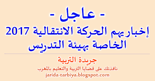 عاجل.. إخبار يهم الحركة الانتقالية 2017 الخاصة بهيئة التدريس ::: جريدة التربية jarida-tarbiya.blogspot.com