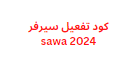 كود تفعيل سيرفر sawa 2024 تحديث اونلاين تعمل الان