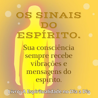 OS SINAIS DO ESPÍRITO. Sua consciência sempre recebe vibrações e mensagens do espírito. Livro A Espiritualidade no Dia a Dia