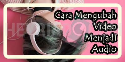 Cara Mengubah Video Menjadi Audio