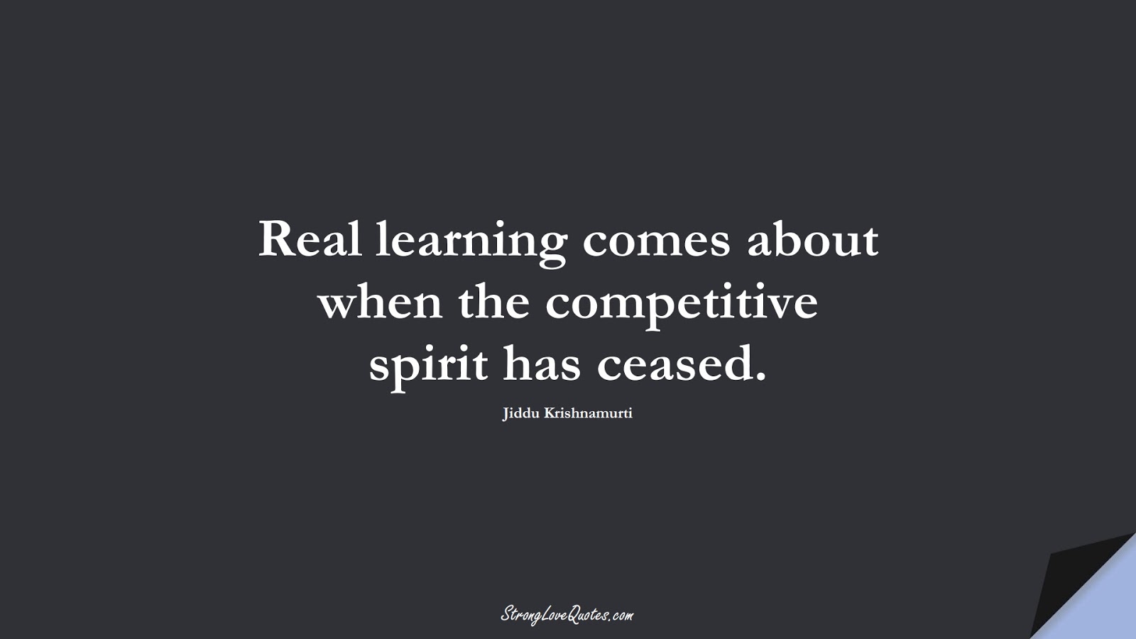 Real learning comes about when the competitive spirit has ceased. (Jiddu Krishnamurti);  #EducationQuotes