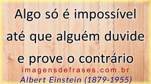 Algo só é impossível até que alguém duvide e prove o contrário