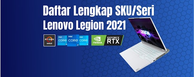 Daftar Lengkap SKU Seri Lenovo Legion 2021 ( 5, 5 PRO, 7, SLIM 7, Intel, Ryzen, RTX)