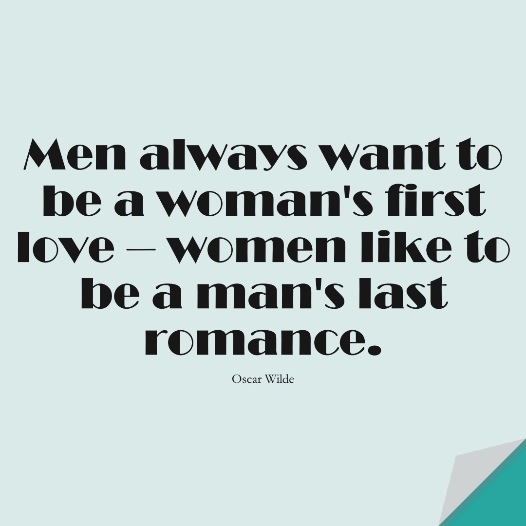 Men always want to be a woman’s first love – women like to be a man’s last romance. (Oscar Wilde);  #InspirationalQuotes