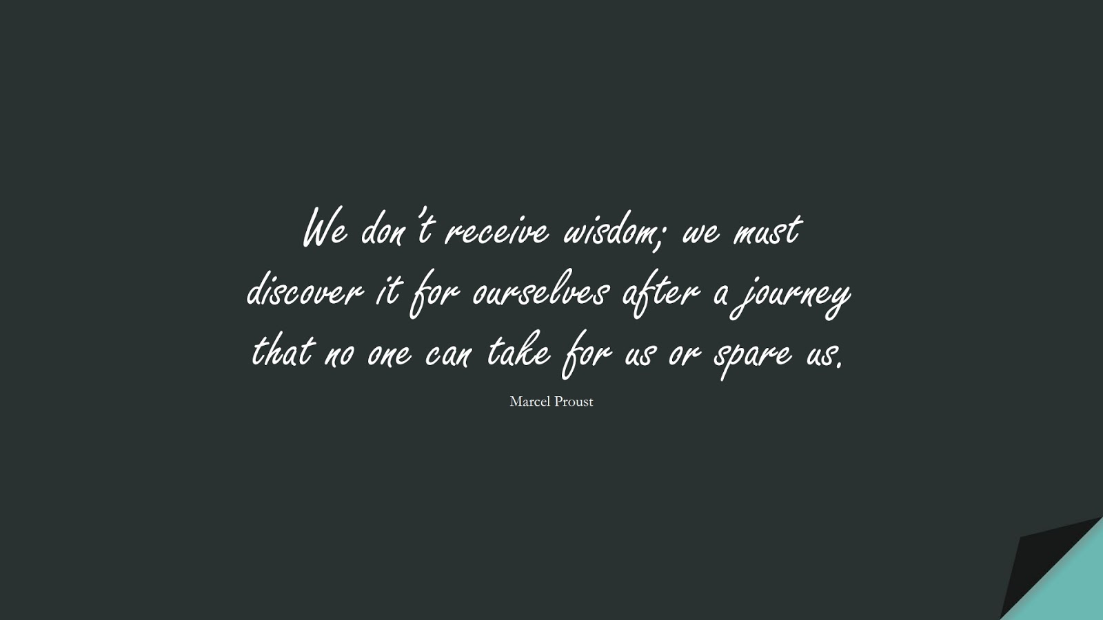 We don’t receive wisdom; we must discover it for ourselves after a journey that no one can take for us or spare us. (Marcel Proust);  #WordsofWisdom