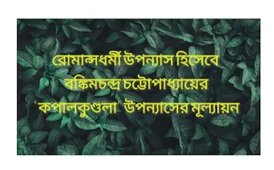 রোমান্সধর্মী উপন্যাস হিসেবে বঙ্কিমচন্দ্র চট্টোপাধ্যায়ের' কপালকুণ্ডলা' উপন্যাসের মূল্যায়ন