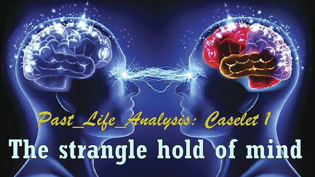 Past_Life_Analysis Caselets:  "The strangle hold of mind"