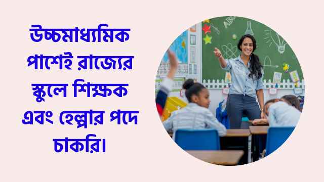 চাকরিপ্রার্থীদের জন্য সুখবর, উচ্চ মাধ্যমিক পাশেই রাজ্যের স্কুলে শিক্ষক এবং হেল্পার পদে নিয়োগ।