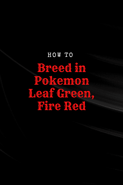 How to Breed in Pokemon Leaf Green, Fire Red