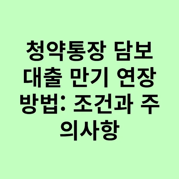 청약통장 담보대출 만기 연장 방법: 조건과 주의사항