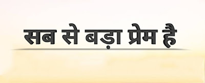 विश्वास, आशा, प्रेम ये तीनों स्थाई हैं, पर " इन में सब से बड़ा प्रेम है "। 