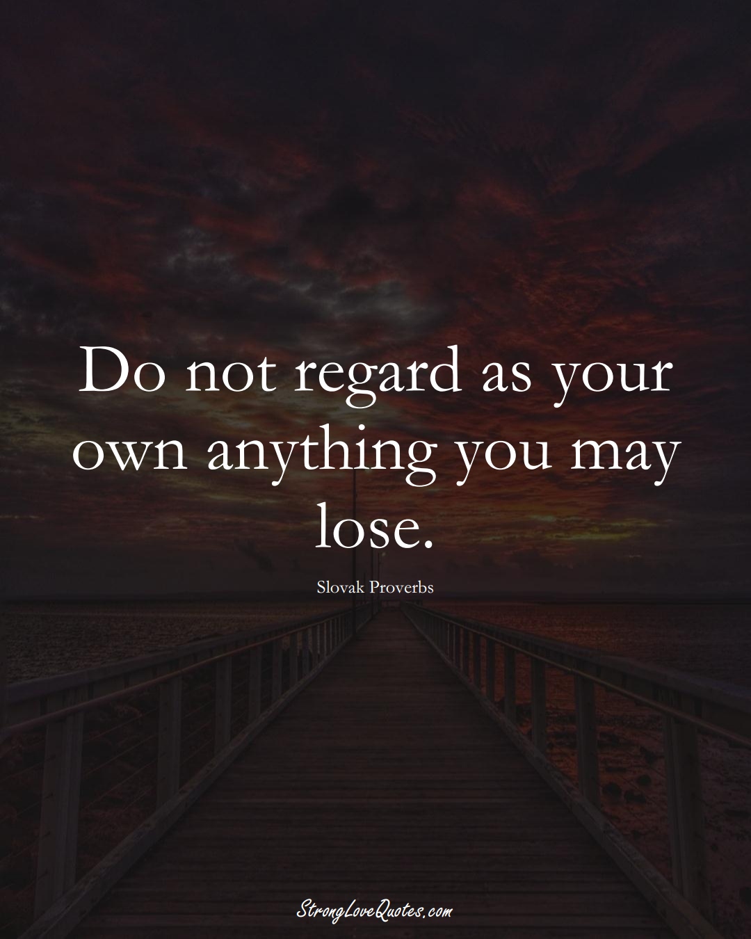 Do not regard as your own anything you may lose. (Slovak Sayings);  #EuropeanSayings