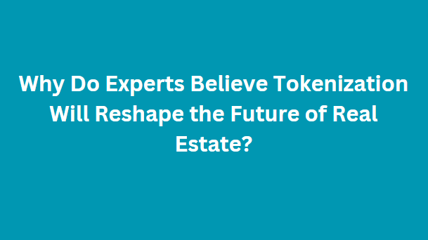 Why Do Experts Believe Tokenization Will Reshape the Future of Real Estate?