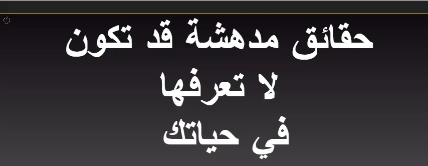 حقائق مدهشة قد تكون لا تعرفها في حياتك