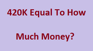 420K Equal To How Much Money?