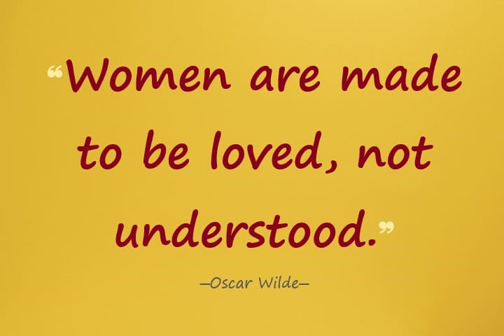 Women are made to be loved, not understood. ― Oscar Wilde